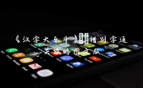 《汉字大乐斗》嬛嬛错别字通关攻略图文版