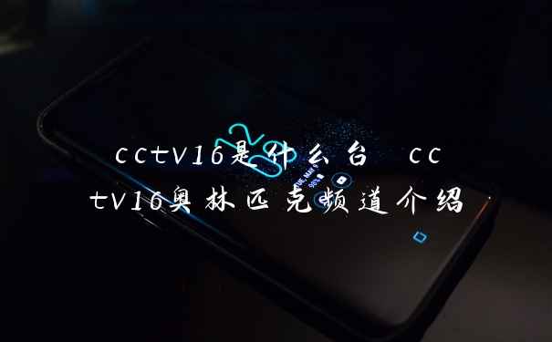 cctv16是什么台 cctv16奥林匹克频道介绍