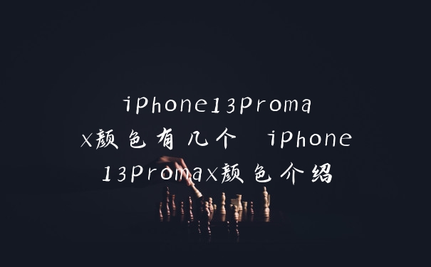 iphone13promax颜色有几个 iphone13promax颜色介绍