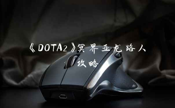 《DOTA2》冥界亚龙路人攻略