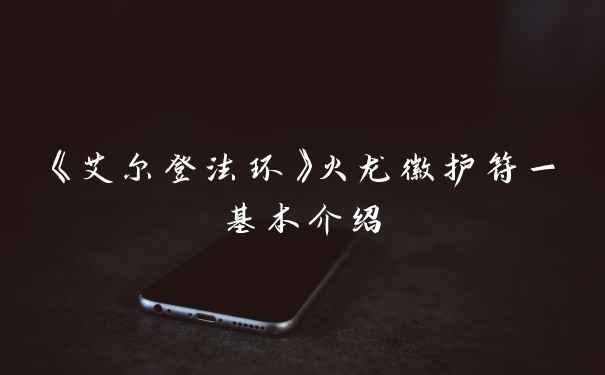 《艾尔登法环》火龙徽护符一基本介绍