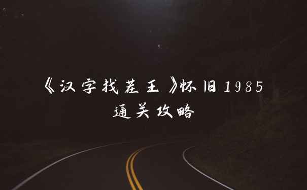 《汉字找茬王》怀旧1985通关攻略