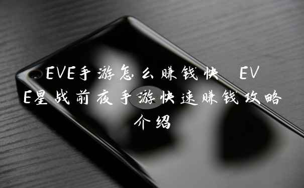 EVE手游怎么赚钱快 EVE星战前夜手游快速赚钱攻略介绍