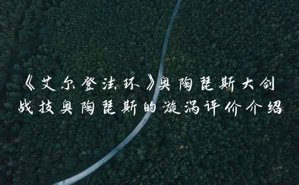 《艾尔登法环》奥陶琵斯大剑战技奥陶琵斯的漩涡评价介绍