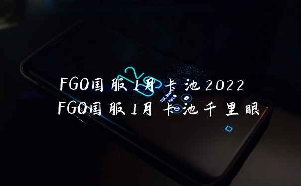 FGO国服1月卡池2022 FGO国服1月卡池千里眼