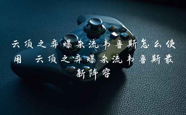 云顶之弈爆杀流韦鲁斯怎么使用 云顶之弈爆杀流韦鲁斯最新阵容