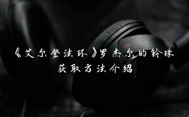 《艾尔登法环》罗杰尔的铃珠获取方法介绍