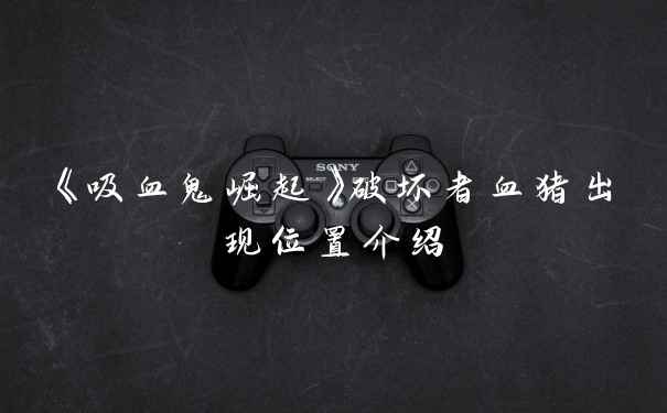 《吸血鬼崛起》破坏者血猪出现位置介绍