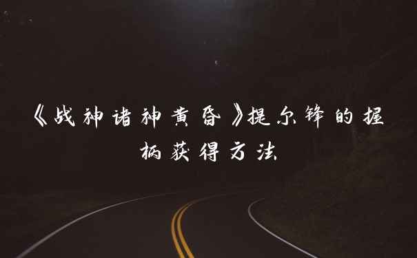 《战神诸神黄昏》提尔锋的握柄获得方法