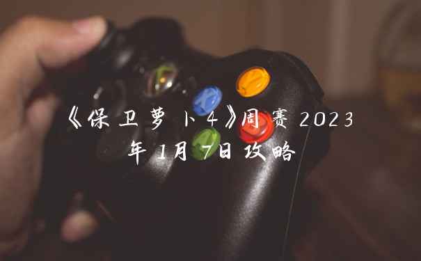 《保卫萝卜4》周赛2023年1月7日攻略