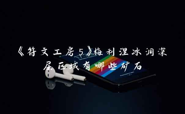 《符文工房5》梅利涅冰洞深层区域有哪些矿石