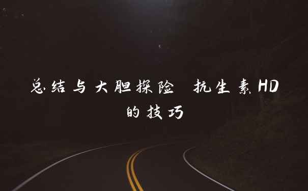 总结与大胆探险 抗生素HD的技巧