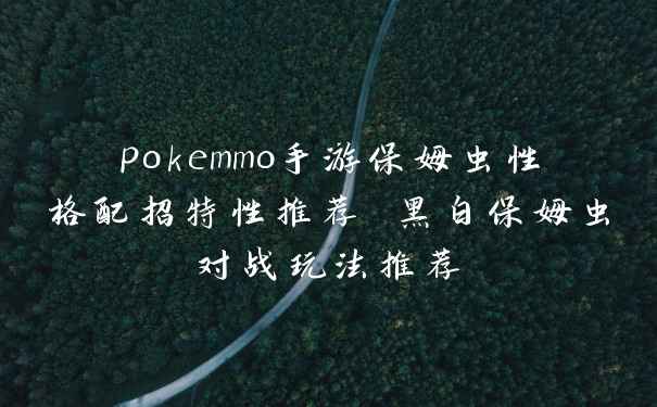 pokemmo手游保姆虫性格配招特性推荐 黑白保姆虫对战玩法推荐