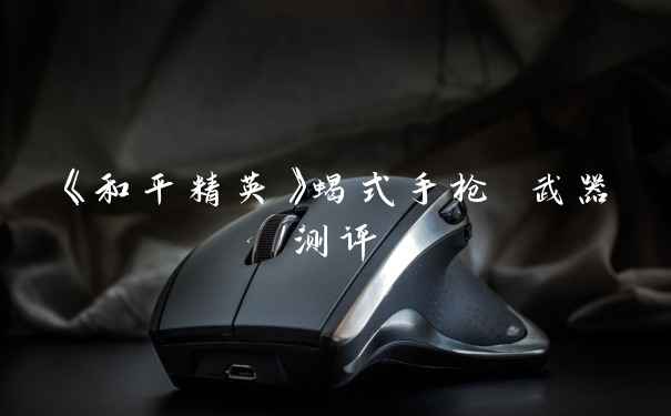 《和平精英》蝎式手枪 武器测评