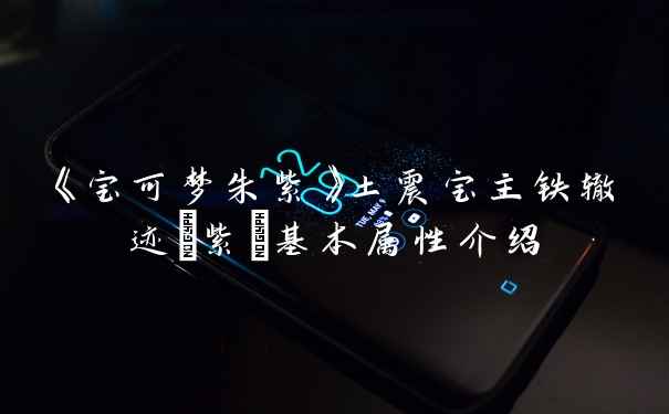 《宝可梦朱紫》土震宝主铁辙迹(紫)基本属性介绍