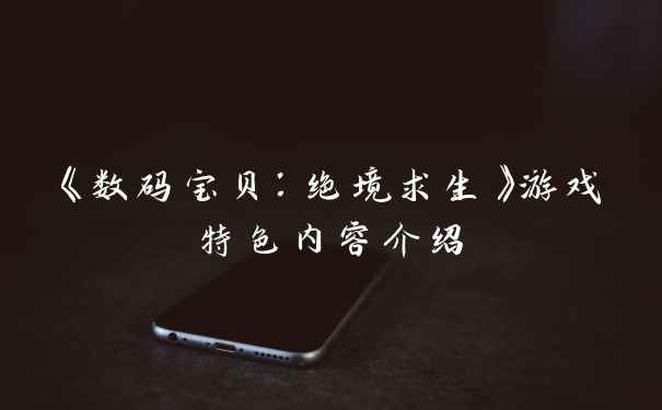 《数码宝贝：绝境求生》游戏特色内容介绍