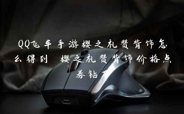 QQ飞车手游樱之礼赞背饰怎么得到 樱之礼赞背饰价格点券钻石