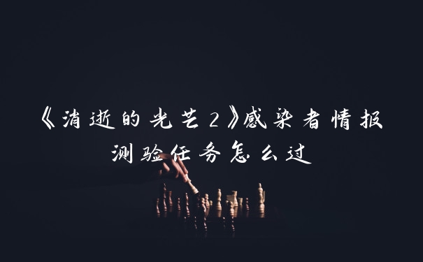 《消逝的光芒2》感染者情报测验任务怎么过