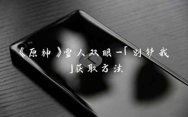 《原神》雪人双眼-「别铲我」获取方法