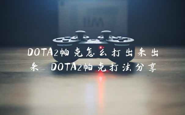 DOTA2帕克怎么打出来出来 DOTA2帕克打法分享