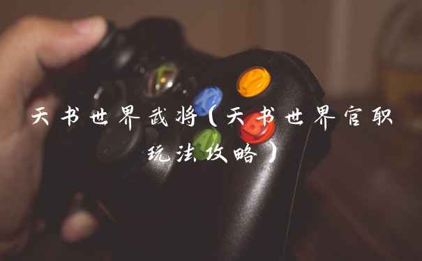 天书世界武将(天书世界官职玩法攻略)