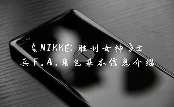 《NIKKE：胜利女神》士兵F.A.角色基本信息介绍