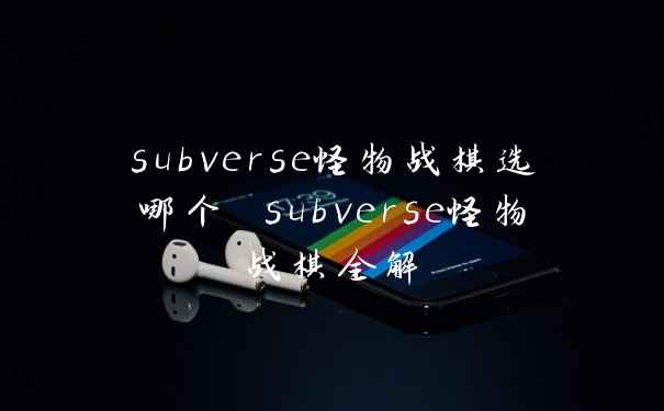 subverse怪物战棋选哪个 subverse怪物战棋全解