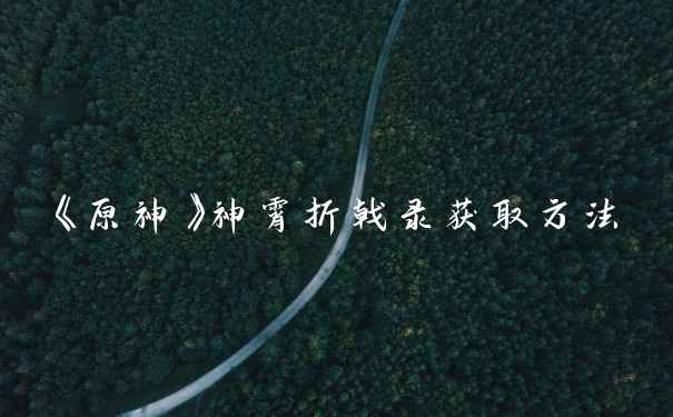 《原神》神霄折戟录获取方法