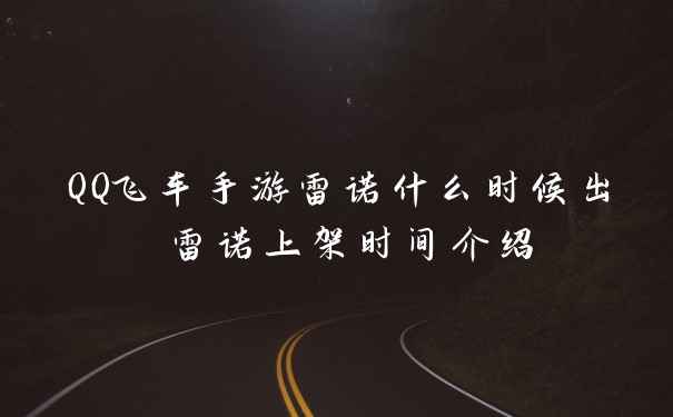 QQ飞车手游雷诺什么时候出 雷诺上架时间介绍
