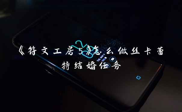 《符文工房5》怎么做丝卡蕾特结婚任务