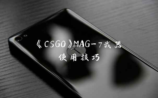 《CSGO》MAG-7武器使用技巧