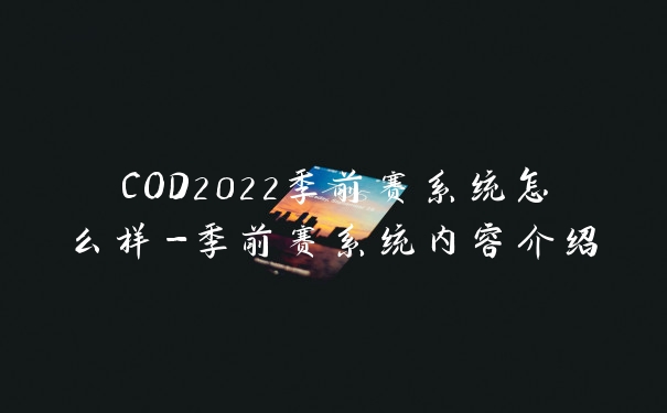 COD2022季前赛系统怎么样-季前赛系统内容介绍