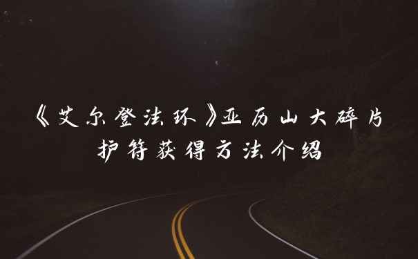 《艾尔登法环》亚历山大碎片护符获得方法介绍