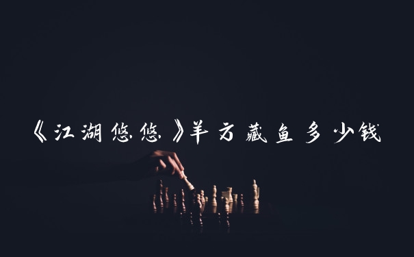《江湖悠悠》羊方藏鱼多少钱