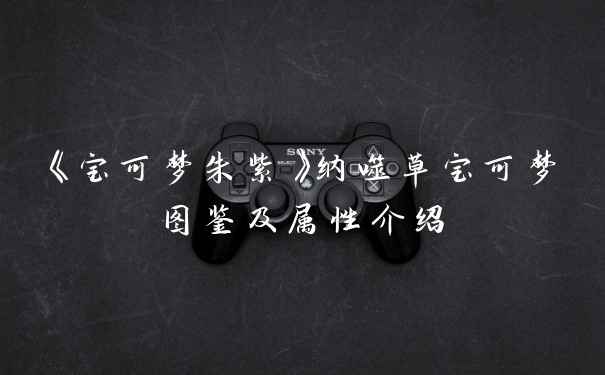 《宝可梦朱紫》纳噬草宝可梦图鉴及属性介绍