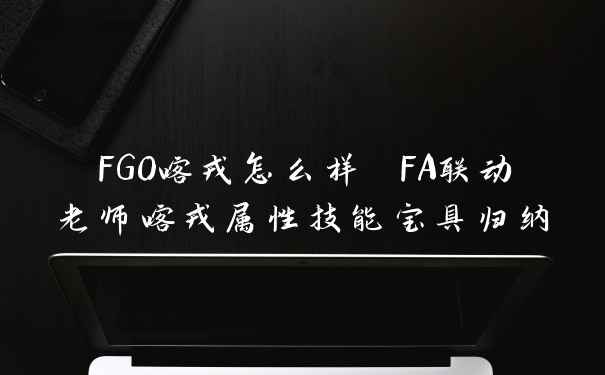 FGO喀戎怎么样 FA联动老师喀戎属性技能宝具归纳