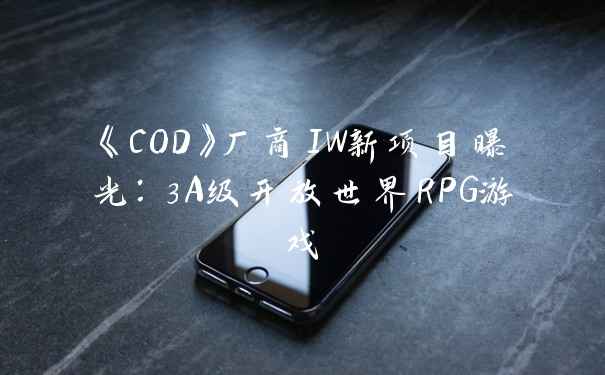 《COD》厂商IW新项目曝光:3A级开放世界RPG游戏