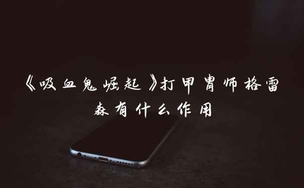 《吸血鬼崛起》打甲胄师格雷森有什么作用