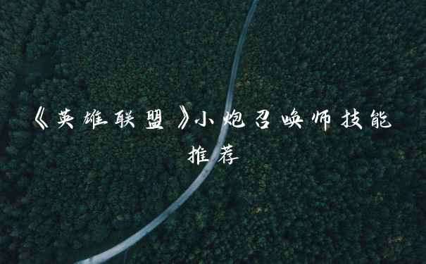 《英雄联盟》小炮召唤师技能推荐