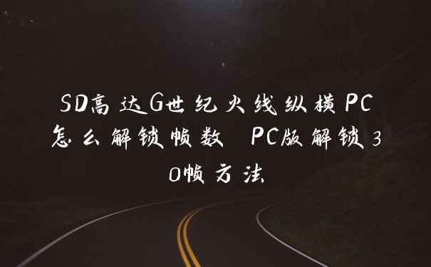 SD高达G世纪火线纵横PC怎么解锁帧数 PC版解锁30帧方法