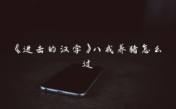《进击的汉字》八戒养猪怎么过