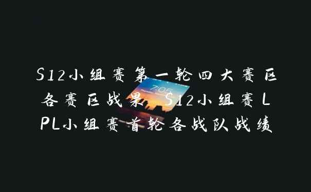 S12小组赛第一轮四大赛区各赛区战果 S12小组赛LPL小组赛首轮各战队战绩