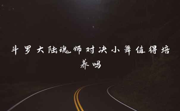 斗罗大陆魂师对决小舞值得培养吗