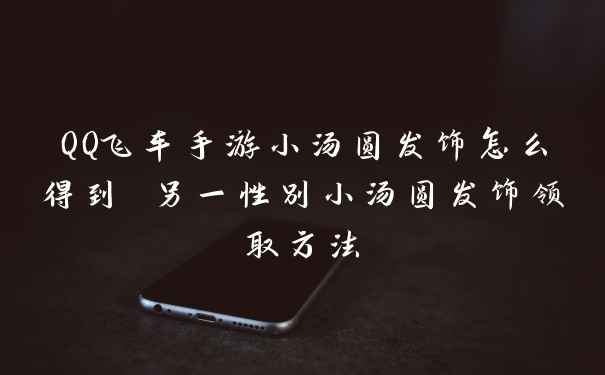 QQ飞车手游小汤圆发饰怎么得到 另一性别小汤圆发饰领取方法