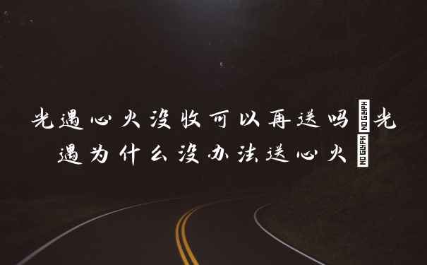 光遇心火没收可以再送吗(光遇为什么没办法送心火)