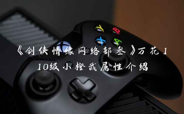 《剑侠情缘网络部叁》万花110级小橙武属性介绍