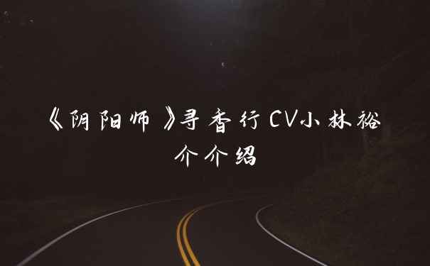 《阴阳师》寻香行CV小林裕介介绍