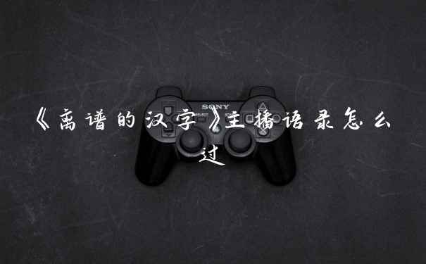 《离谱的汉字》主播语录怎么过