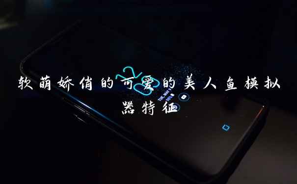 软萌娇俏的可爱的美人鱼模拟器特征