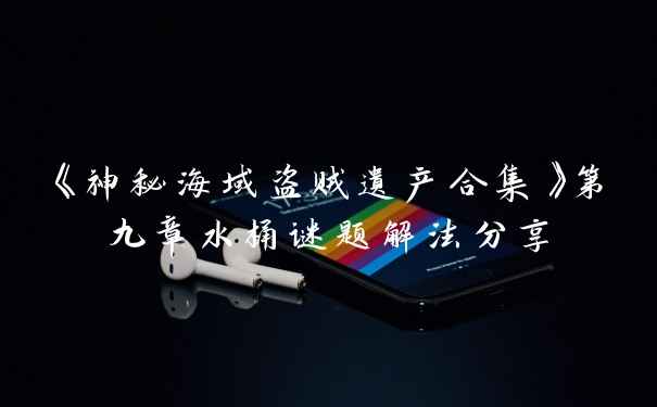 《神秘海域盗贼遗产合集》第九章水桶谜题解法分享